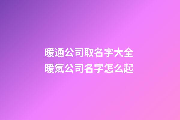 暖通公司取名字大全 暖氣公司名字怎么起-第1張-公司起名-玄機派